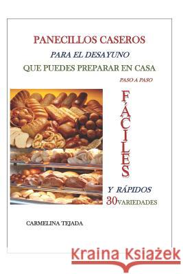 PANECILLOS CASEROS PARA EL DESAYUNO QUE PUEDES PREPARAR EN CASA paso a paso: Fáciles Y Rápidos 30 Variedades Carmelina Tejada 9781723858932