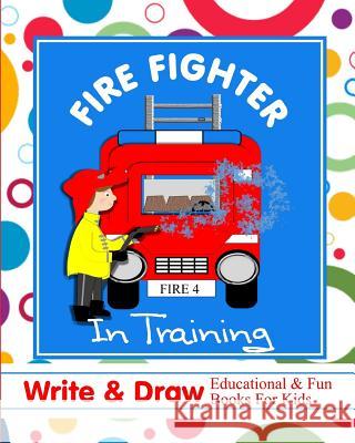 Fire Fighter in Training: Write & Draw Educational & Fun Books for Kids Shayley Stationery Books 9781723861710 Independently Published