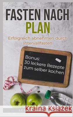 Fasten Nach Plan: Erfolgreich Abnehmen Durch Intervallfasten Sebastian Zeleny 9781723865589 Independently Published