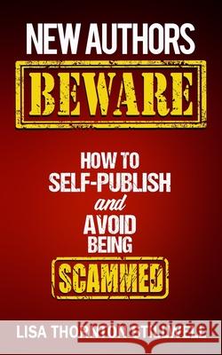 New Authors Beware: How to Self Publish and Avoid Scams Lisa Thornton Stillwell 9781723867057