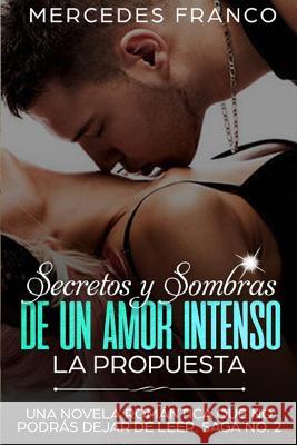 Secretos y Sombras de un Amor Intenso (La Propuesta) Saga No. 2: Una novela romántica que no podrás dejar de leer Franco, Mercedes 9781723872167 Independently Published