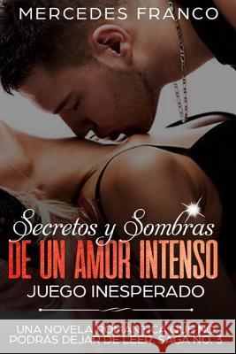 Secretos y Sombras de un amor intenso (Juego Inesperado) Saga No. 3: Una novela romántica que no podrás dejar de leer Franco, Mercedes 9781723872198 Independently Published