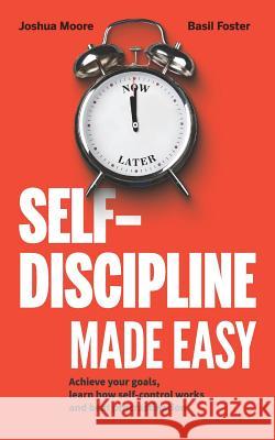 Self-Discipline Made Easy: Achieve Your Goals, Learn How Self-Control Works and Beat Procrastination Joshua Moore Basil Foster 9781723872273