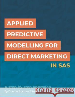 Applied Predictive Modelling for Direct Marketing in SAS: A step by step approach Brain, Alun 9781723874178 Independently Published
