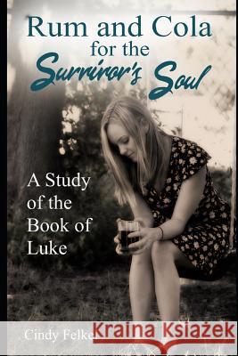 Rum and Cola for the Survivor's Soul: A Study of the Book of Luke Cindy Felkel 9781723877100 Independently Published