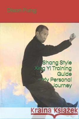 Shang Style Xing Yi Training Guide--My Personal Journey Tie Ying Dixon Fung 9781723877551