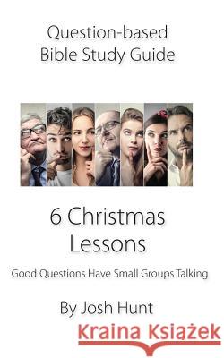 Question-based Bible Study Guide -- 6 Christmas Lessons: Good Questions Have Groups Talking Hunt, Josh 9781723878985 Independently Published