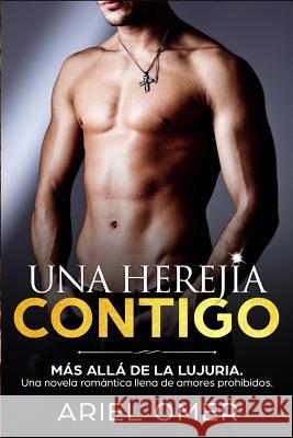 Una Herejía Contigo (Más Allá De La Lujuria): Una Novela Romántica Llena De Amores Prohibidos Omer, Ariel 9781723879012 Independently Published