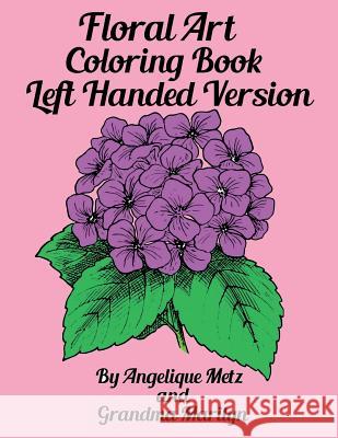 Floral Art Coloring Book: Left Handed Version Grandma Marilyn Gilded Penguin Publishing Angelique Metz 9781723882418