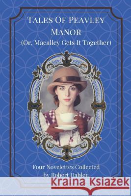 Tales of Peavley Manor (Or, Macalley Gets It Together) Robert Dahlen 9781723883514