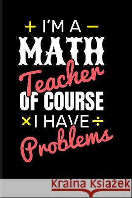 I'm a Math Teacher of Course I Have Problems Eve Emelia 9781723886348 Independently Published