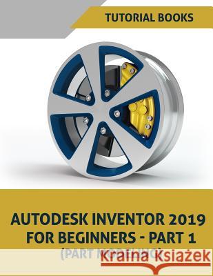 Autodesk Inventor 2019 for Beginners - Part 1: Part Modeling Tutorial Books 9781723893322 Independently Published