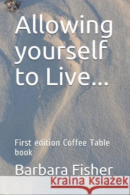 Allowing Yourself to Live...: First Edition Coffee Table Book Barbara Fisher 9781723896217