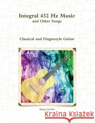 Integral 432 Hz Music and Other Songs: Classical and Fingerstyle Guitar Enzo Crotti 9781723896866 Independently Published