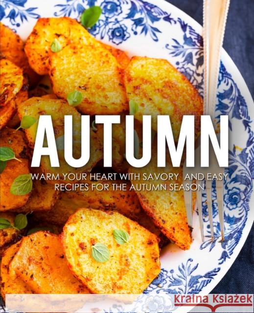 Autumn: Warm Your Heart with Savory and Easy Recipes for the Autumn Season Booksumo Press 9781723897993 Independently Published