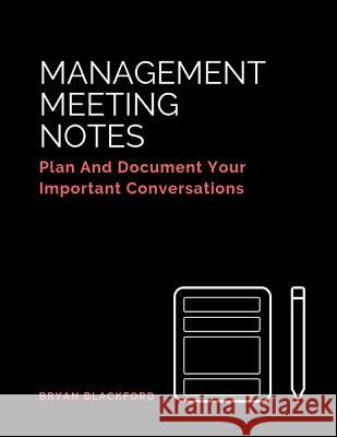 Management Meeting Notes: Plan And Document Your Important Conversations Blackford, Bryan 9781723900853 Independently Published