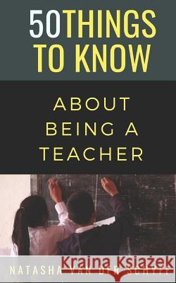 50 Things to Know About Being a Teacher 50 Things to Know, Natasha Van Der Schyff 9781723901416 Independently Published