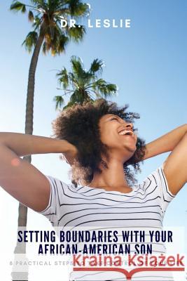 Setting Boundaries with Your African-American Son: 8 Practical Steps to Take Control of Your Life Dr Leslie 9781723905506