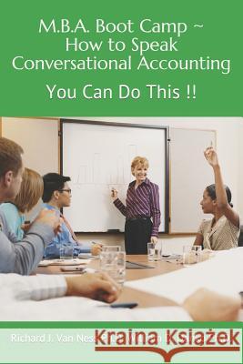 M.B.A. Boot Camp: How to Speak Conversational Accounting You Can Do This!! Richard J Van N William D Danko, PH D 9781723905742