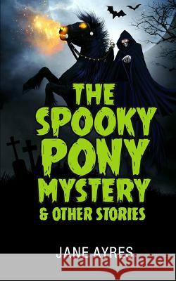 The Spooky Pony Mystery and Other Stories Jane Ayres 9781723908453