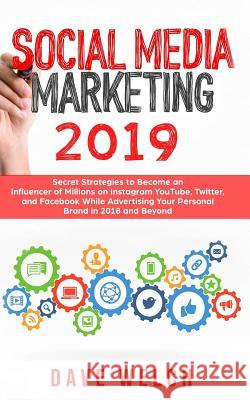 Social Media Marketing 2019: Secret Strategies to Become an Influencer of Millions on Instagram, Youtube, Twitter, and Facebook While Advertising Y Dave Welch 9781723909900