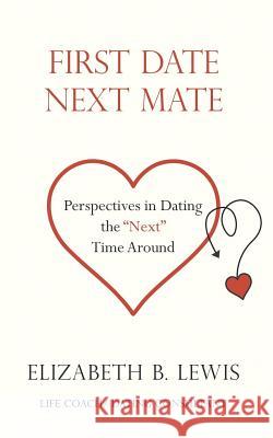 First Date Next Mate: Perspectives in Dating the Next Time Around Elizabeth B. Lewis 9781723909979