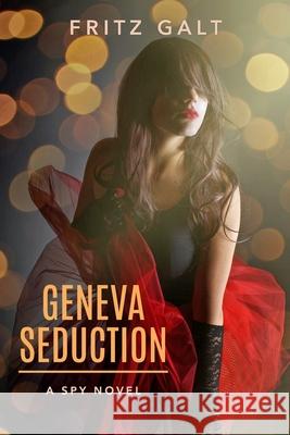 Geneva Seduction: A Spy Novel Fritz Galt 9781723912771 Independently Published