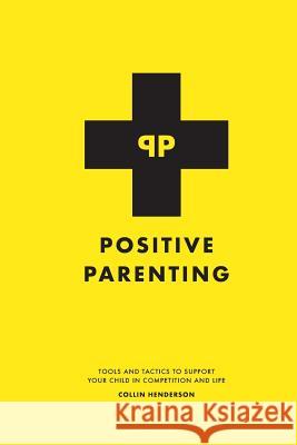 Positive Parenting: Tools and Tactics to Support Your Child in Competition and Life Collin Henderson 9781723916236