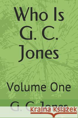 Who Is G. C. Jones: Volume One G. C. Jones 9781723918254 Independently Published