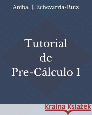 Tutorial de Pre-Cálculo I Echevarría-Ruiz, Aníbal J. 9781723918308 Independently Published