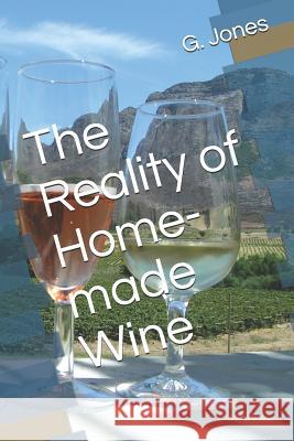 The Reality of Home-Made Wine G. C. Jones 9781723918650 Independently Published