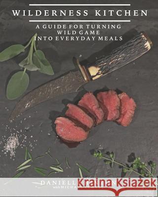 Wilderness Kitchen: A Guide For Turning Wild Game Into Everyday Meals Elwell, Michael 9781723919022 Independently Published