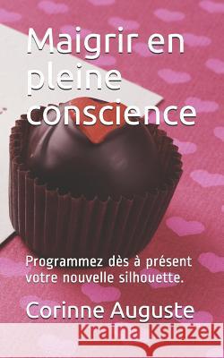 Maigrir en pleine conscience: Programmez dès à présent votre nouvelle silhouette. Auguste, Corinne 9781723923500