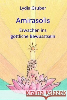 Amirasolis: Erwachen Ins Göttliche Bewusstsein Gruber, Lydia 9781723923913