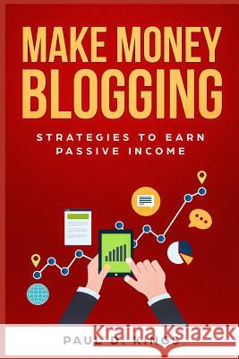 Make Money Blogging: Strategies to Earn Passive Income Paul D Kings 9781723929137 Independently Published