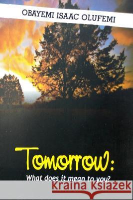 Tomorrow: What Does It Mean to You? Isaac Olufemi Obayemi 9781723934926 Independently Published