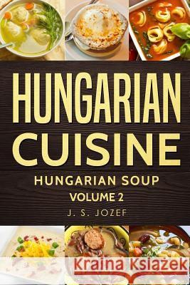 Hungarian Cuisine: Hungarian Cookbooks Hungarian Soup in English for Beginners J. S. Jozef 9781723937163 Independently Published