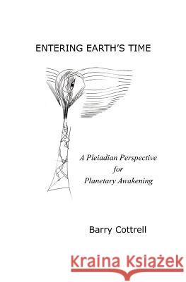 Entering Earth's Time: A Pleiadian Perspective for Planetary Awakening Barry Cottrell 9781723938856 Independently Published