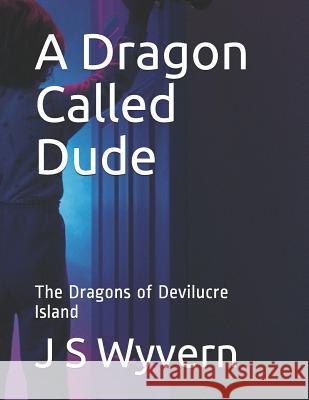 A Dragon Called Dude: The Dragons of Devilucre Island J. S. Wyvern 9781723939501 Independently Published