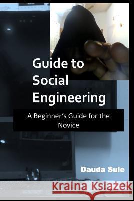 Guide to Social Engineering: A Beginners Guide for the Novice Dauda Sule 9781723939839