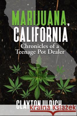 Marijuana, California Chronicles of a Teenage Pot Dealer Clayton Nuckelt Clayton Ulrich 9781723940125