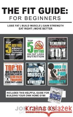 The Fit Guide: For Beginners: Lose Fat - Build Muscle - Gain Strength - Eat Right - Move Better Jon Chacon 9781723944376