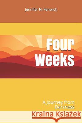 Four Weeks: A Journey from Darkness Jennifer N. Fenwick 9781723951459