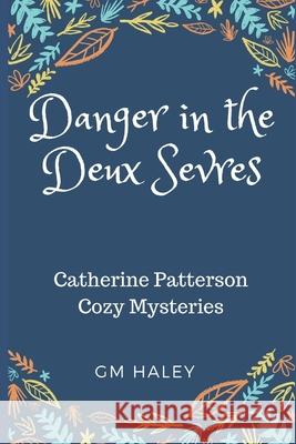 Danger in the Deux Sevres: Catherine Patterson Cozy Mysteries Gm Haley 9781723958465