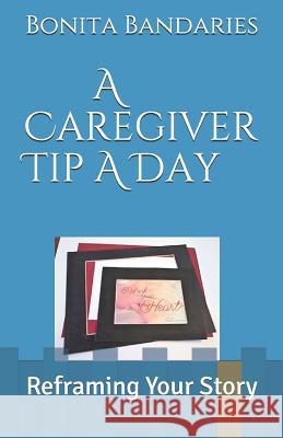 A Caregiver Tip a Day: Reframing Your Story Bonita Bandaries 9781723959646 Independently Published