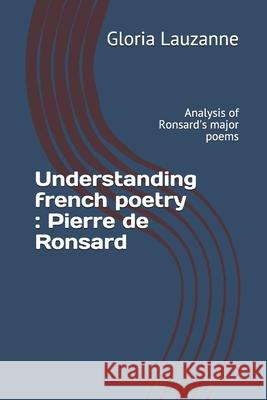 Understanding french poetry: Pierre de Ronsard: Analysis of Ronsard's major poems Gloria Lauzanne 9781723960697 Independently Published