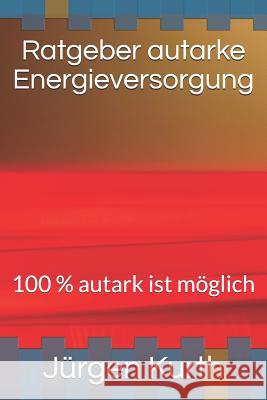 Ratgeber Autarke Energieversorung: 100 % Autark Ist Möglich Kurth, Jurgen 9781723961786 Independently Published