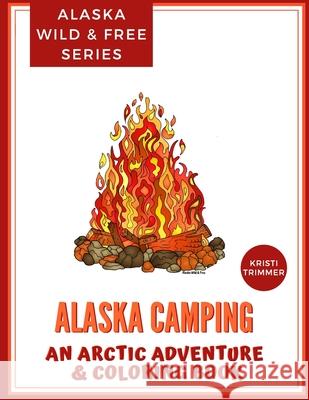 Alaska Camping: An Arctic Adventure & Coloring Book Kristi Trimmer 9781723964220