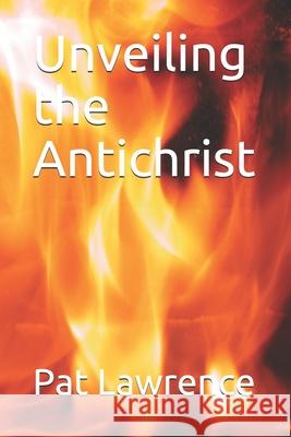 Unveiling the Antichrist Pat Lawrence 9781723965203