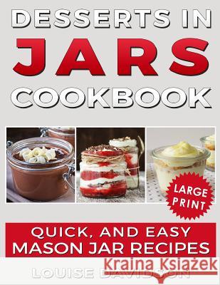 Desserts in Jars Cookbook ***large Print Edition***: Quick and Easy Mason Jar Recipes Louise Davidson 9781723965340 Independently Published